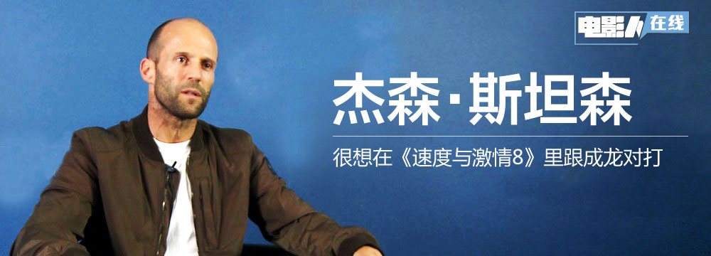 [电影人在线]杰森-斯坦森：很想在《速度与激情8》里跟成龙对打